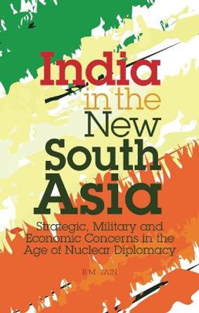 India in the New South Asia: Strategic, Military and Economic Concerns in the Age of Nuclear Diplomacy by B. M. Jain