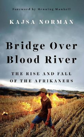 Bridge Over Blood River: The Rise and Fall of the Afrikaners by Kajsa Norman