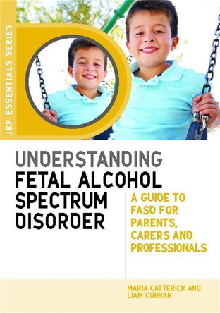 Understanding Fetal Alcohol Spectrum Disorder: A Guide to Fasd for Parents, Carers and Professionals by Maria Catterick