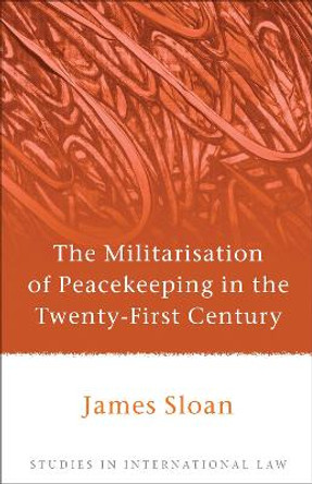 The Militarisation of Peacekeeping in the Twenty-First Century by James Sloan