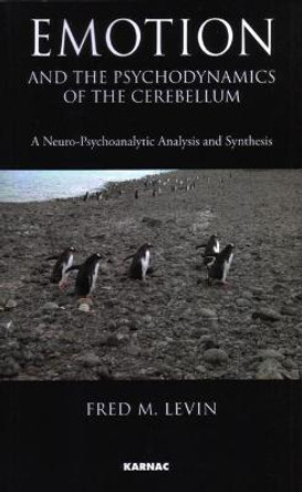 Emotion and the Psychodynamics of the Cerebellum: A Neuro-Psychoanalytic Analysis and Synthesis by Fred M. Levin