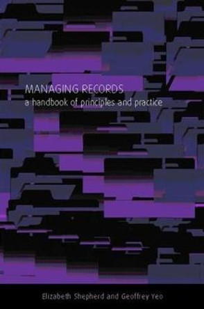 Managing Records: A Handbook of Principles and Practice by Elizabeth Shepherd