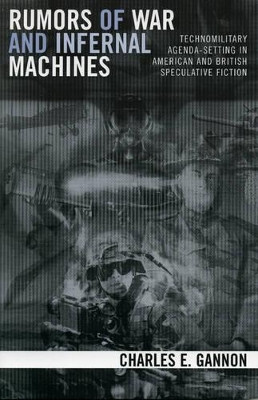 Rumors of War and Infernal Machines: Technomilitary Agenda-setting in American and British Speculative Fiction by Charles E. Gannon 9780742540354