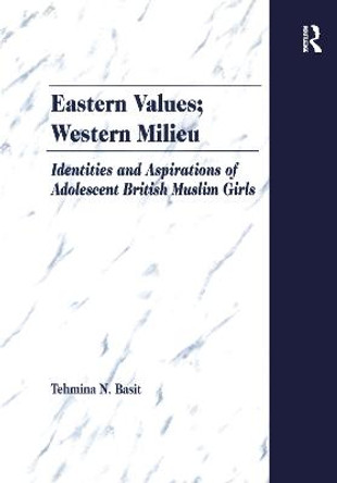 Eastern Values; Western Milieu: Identities and Aspirations of Adolescent British Muslim Girls by Tehmina N. Basit