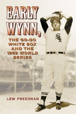 Early Wynn, the Go-Go White Sox and the 1959 World Series by Lew Freedman 9780786444427