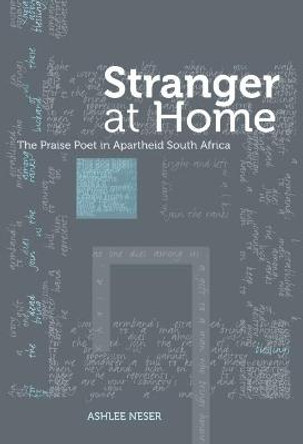 Stranger at Home: The Praise Poet in Apartheid South Africa by Ashlee Neser