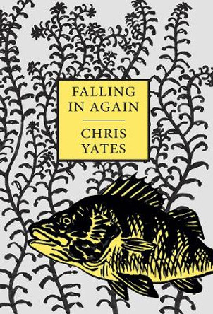 Falling in Again: Tales of an Incorrigible Angler by Christopher Yates