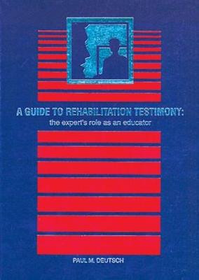 A Guide to Rehabilitation Testimony: The Expert's Role as an Educator by Paul M. Deutsch