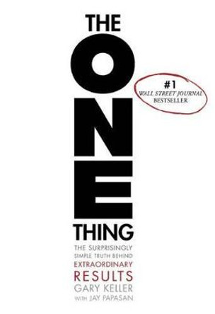 The ONE Thing: The Surprisingly Simple Truth Behind Extraordinary Results by Gary Keller