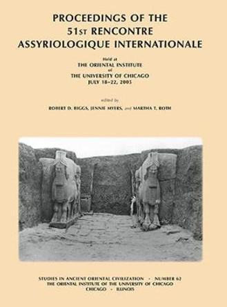 Proceedings of the 51st Rencontre Assyriologique Internationale, Held at the Oriental Institute of the University of Chicago, July 18-22, 2005. by Robert D. Biggs