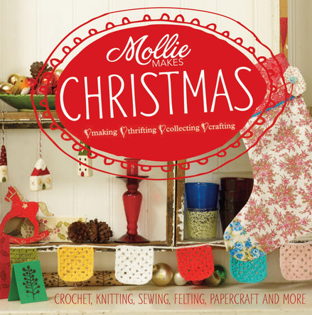 Mollie Makes: Christmas: Crochet, knitting, sewing, felting, papercraft and more by Mollie Makes