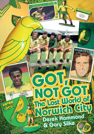 Got, Not Got: Norwich City: The Lost World of Norwich City by Derek Hammond