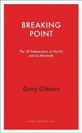 Breaking Point: The UK Referendum on the EU and its Aftermath by Gary Gibbon