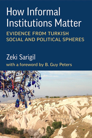 How Informal Institutions Matter: Evidence from Turkish Social and Political Spheres by Zeki Sarigil 9780472076383