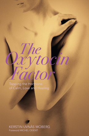 The Oxytocin Factor: Tapping the Hormone of Calm, Love and Healing by Kerstin Uvnas-Moberg