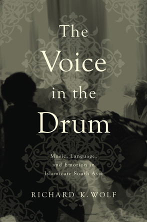 Voice in the Drum: Music, Language, and Emotion in Islamicate South Asia by Richard K. Wolf 9780252082986