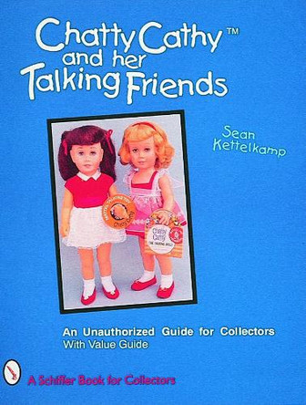 Chatty Cathyac and Her Talking Friends: An Unauthorized Guide for Collectors by Sean Kettelkamp 9780887409547 [USED COPY]