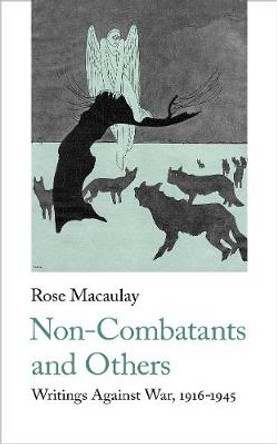 Non-Combatants and Others: Writings Against War by Rose Macaulay