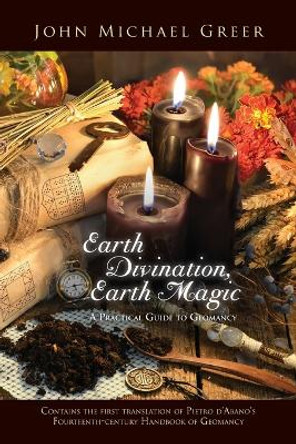 Earth Divination, Earth Magic: A Practical Guide to Geomancy (Contains the First Translation of Pietro de Abano's Fourteenth-Century Handbook of Geomancy) by John Michael Greer