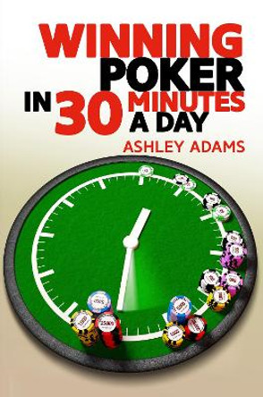 Winning Poker in 30 Minutes a Day by Ashley Adams