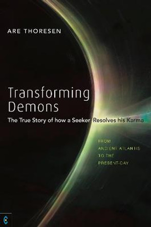 Transforming Demons: The True Story of how a Seeker Resolves his Karma - From Ancient Atlantis to the Present-day by Are Thoresen