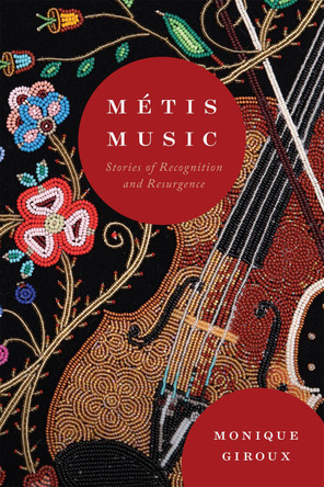 Métis Music: Stories of Recognition and Resurgence by Monique Giroux 9780228022268