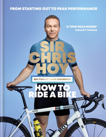 How to Ride a Bike: From Starting Out to Peak Performance by Sir Chris Hoy 9780600639459