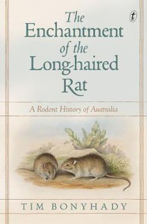 The Enchantment Of The Long-haired Rat: A Rodent History of Australia by Tim Bonyhady