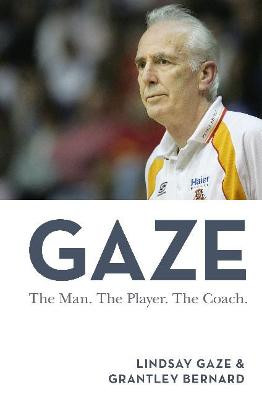 Gaze: The Man. the Player. the Coach by Lindsay Gaze and Grantley Bernard