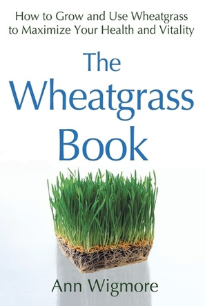 The Wheatgrass Book: How to Grow and Use Wheatgrass to Maximize Your Health and Vitality by Ann Wigmore 9780895292346