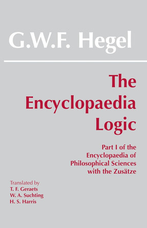 The Encyclopaedia Logic: Part I of the Encyclopaedia of the Philosophical Sciences with the Zustze by G. W. F. Hegel 9780872200715