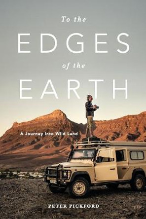 To the Edges of the Earth: A Journey Into Wild Land by Peter Pickford