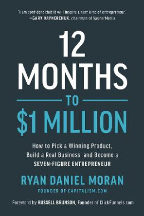 12 Months to $1 Million: How to Pick a Winning Product, Build a Real Business, and Become a Seven-Figure Entrepreneur by Ryan Daniel Moran