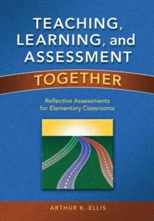 Teaching, Learning, and Assessment Together: Reflective Assessments for Elementary Classrooms by Arthur K. Ellis