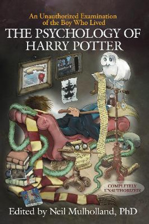 The Psychology of Harry Potter: An Unauthorized Examination Of The Boy Who Lived by Neil Mulholland