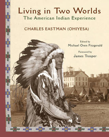 Living in Two Worlds: The American Indian Experience by Charles A. Eastman