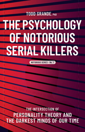 The Psychology of Notorious Serial Killers by Todd Grande