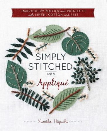 Simply Stitched with Applique: Embroidery Motifs and Projects with Linen, Cotton and Felt by Yumiko Higuchi