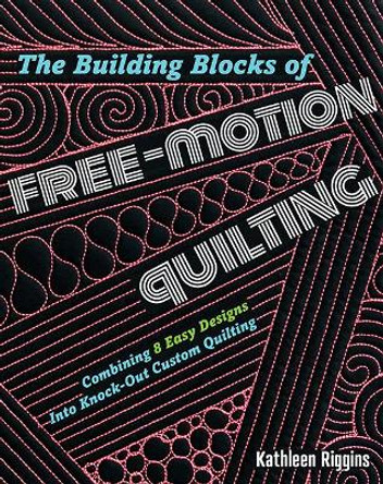 The Building Blocks of Free-Motion Quilting: Combining 8 Easy Designs into Knock-out Custom Quilting by Kathleen Riggins