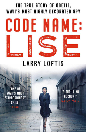 Code Name: Lise: The True Story of Odette Sansom, WWII's Most Highly Decorated Spy by Larry Loftis