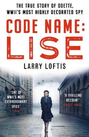 Code Name: Lise: The True Story of Odette Sansom, WWII's Most Highly Decorated Spy by Larry Loftis