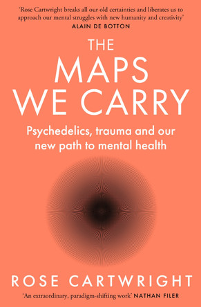 The Maps We Carry: Psychedelics, trauma and our new path to mental health Rose Cartwright 9780008591922