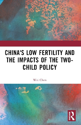 China's Low Fertility and the Impacts of the Two-Child Policy Wei Chen 9781032552354