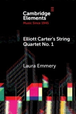 Elliott Carter's String Quartet No. 1: Myths, Narratives, and Cold War Cultural Diplomacy Laura Emmery 9781009537148
