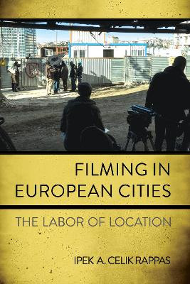 Filming in European Cities: The Labor of Location Ipek A. Celik Rappas 9781501779985