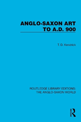 Anglo-Saxon Art to A.D. 900 T.D. Kendrick 9781032542973
