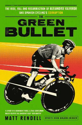 The Green Bullet: The rise, fall and resurrection of Alejandro Valverde and Spanish cycling’s corruption Matt Rendell 9781474609753