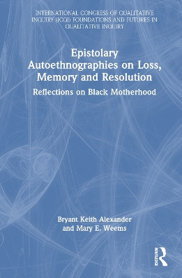 Epistolary Autoethnographies on Loss, Memory and Resolution: Reflections on Black Motherhood Bryant Keith Alexander 9781032910147