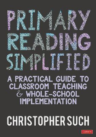 Primary Reading Simplified: A Practical Guide to Classroom Teaching and Whole-School Implementation Christopher Such 9781036201425
