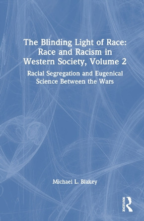 The Blinding Light of Race: Race and Racism in Western Society, Volume 2: Racial Segregation and Eugenical Science Between the Wars Michael L. Blakey 9781032827155